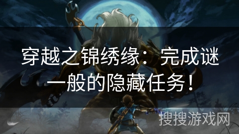 穿越之锦绣缘：完成谜一般的隐藏任务！