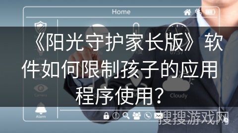 《阳光守护家长版》软件如何限制孩子的应用程序使用？