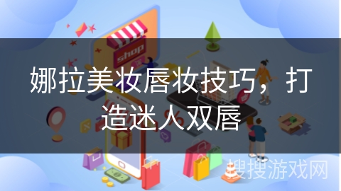 娜拉美妆唇妆技巧，打造迷人双唇