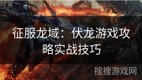 征服龙域：伏龙游戏攻略实战技巧