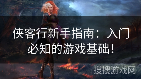 侠客行新手指南：入门必知的游戏基础！