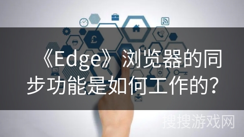 《Edge》浏览器的同步功能是如何工作的？