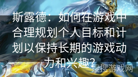 斯露德：如何在游戏中合理规划个人目标和计划以保持长期的游戏动力和兴趣？