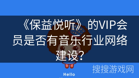 《保益悦听》的VIP会员是否有音乐行业网络建设？