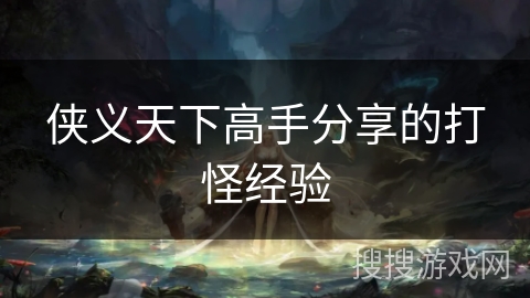 侠义天下高手分享的打怪经验