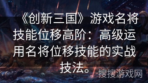 《创新三国》游戏名将技能位移高阶：高级运用名将位移技能的实战技法。
