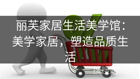 丽芙家居生活美学馆：美学家居，塑造品质生活