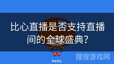 比心直播是否支持直播间的全球盛典？