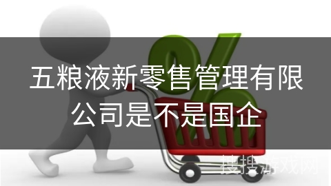 五粮液新零售管理有限公司是不是国企