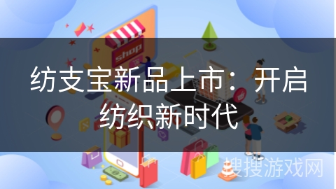 纺支宝新品上市：开启纺织新时代