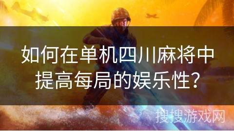 如何在单机四川麻将中提高每局的娱乐性？