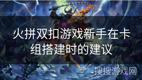 火拼双扣游戏新手在卡组搭建时的建议