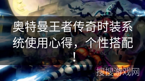 奥特曼王者传奇时装系统使用心得，个性搭配！