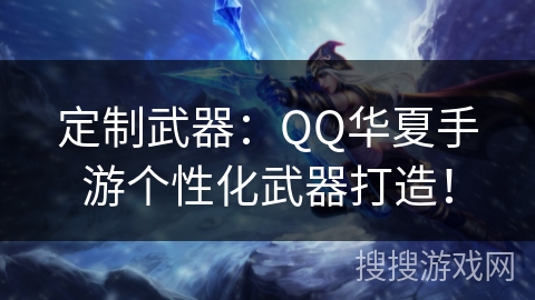 定制武器：QQ华夏手游个性化武器打造！