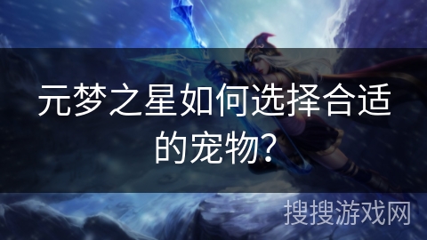 元梦之星如何选择合适的宠物？