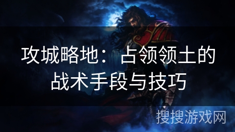 攻城略地：占领领土的战术手段与技巧