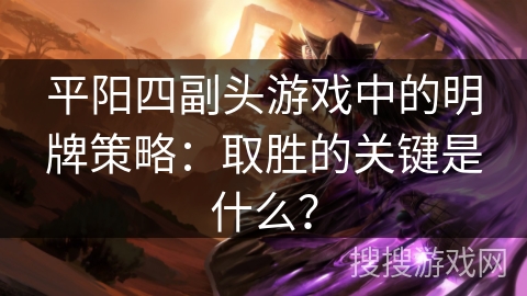 平阳四副头游戏中的明牌策略：取胜的关键是什么？