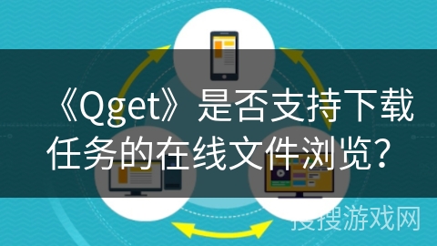 《Qget》是否支持下载任务的在线文件浏览？