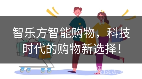 智乐方智能购物，科技时代的购物新选择！