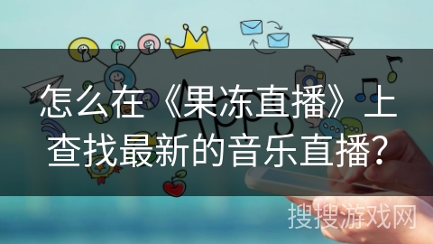 怎么在《果冻直播》上查找最新的音乐直播？