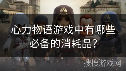 心力物语游戏中有哪些必备的消耗品？