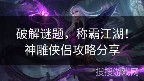 破解谜题，称霸江湖！神雕侠侣攻略分享