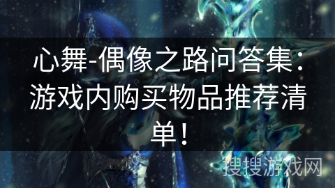 心舞-偶像之路问答集：游戏内购买物品推荐清单！