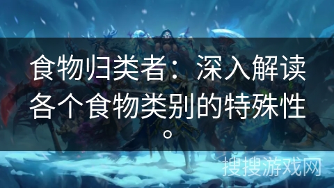 食物归类者：深入解读各个食物类别的特殊性。