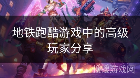 地铁跑酷游戏中的高级玩家分享