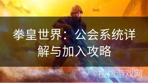 拳皇世界：公会系统详解与加入攻略
