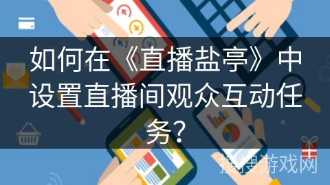 如何在《直播盐亭》中设置直播间观众互动任务？