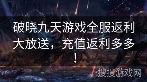 破晓九天游戏全服返利大放送，充值返利多多！