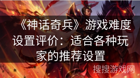 《神话奇兵》游戏难度设置评价：适合各种玩家的推荐设置