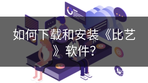 如何下载和安装《比艺》软件？