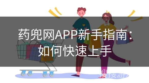 药兜网APP新手指南：如何快速上手