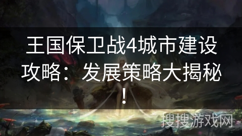 王国保卫战4城市建设攻略：发展策略大揭秘！