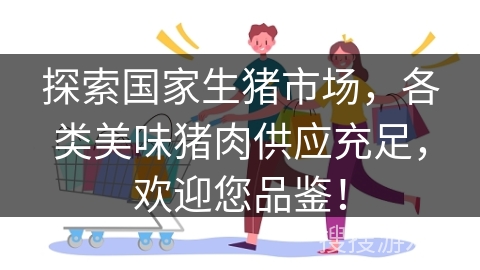 探索国家生猪市场，各类美味猪肉供应充足，欢迎您品鉴！