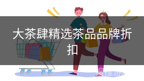 大茶肆精选茶品品牌折扣