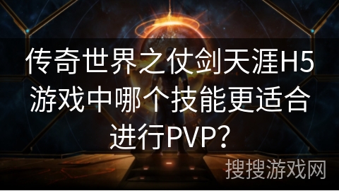 传奇世界之仗剑天涯H5游戏中哪个技能更适合进行PVP？