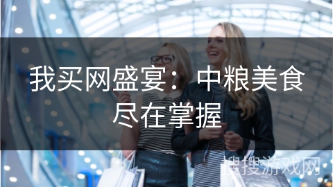 我买网盛宴：中粮美食尽在掌握