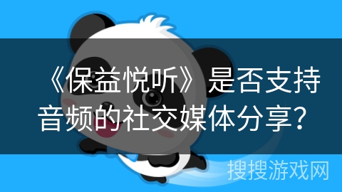 《保益悦听》是否支持音频的社交媒体分享？
