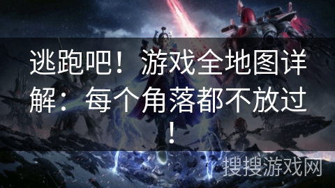 逃跑吧！游戏全地图详解：每个角落都不放过！