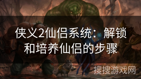 侠义2仙侣系统：解锁和培养仙侣的步骤