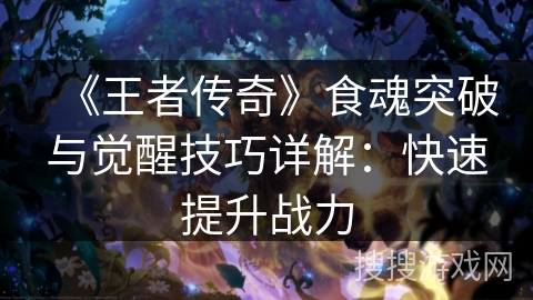 《王者传奇》食魂突破与觉醒技巧详解：快速提升战力