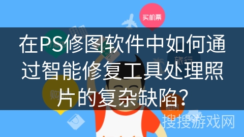 在PS修图软件中如何通过智能修复工具处理照片的复杂缺陷？