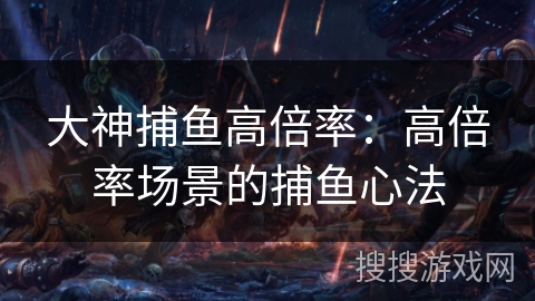 大神捕鱼高倍率：高倍率场景的捕鱼心法
