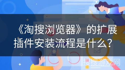 《淘搜浏览器》的扩展插件安装流程是什么？