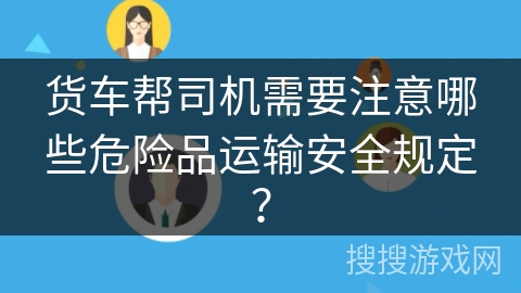 货车帮司机需要注意哪些危险品运输安全规定？