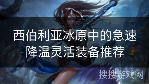 西伯利亚冰原中的急速降温灵活装备推荐