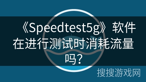 《Speedtest5g》软件在进行测试时消耗流量吗？